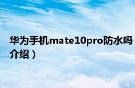 华为手机mate10pro防水吗（华为Mate10防水吗相关内容简介介绍）