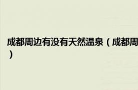 成都周边有没有天然温泉（成都周边的纯天然温泉有哪些相关内容简介介绍）