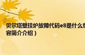 贝尔塔壁挂炉故障代码e8是什么意思（贝尔塔壁挂炉e4是什么故障相关内容简介介绍）