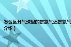 怎么区分气球里的是氢气还是氦气（气球里面是氢气还是氦气相关内容简介介绍）