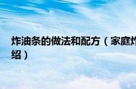 炸油条的做法和配方（家庭炸油条的做法和配方相关内容简介介绍）