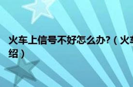 火车上信号不好怎么办?（火车上信号不好怎么办相关内容简介介绍）