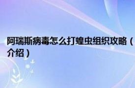 阿瑞斯病毒怎么打蝗虫组织攻略（阿瑞斯病毒蝗虫组织怎么打相关内容简介介绍）