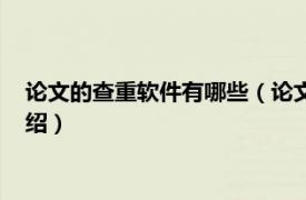 论文的查重软件有哪些（论文查重软件哪个靠谱相关内容简介介绍）