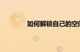 如何解锁自己的空间？解锁相关内容简介