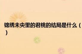 锦绣未央里的君桃的结局是什么（锦绣未央君桃怎么死的相关内容简介介绍）