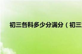 初三各科多少分满分（初三满分多少分相关内容简介介绍）