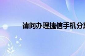 请问办理捷信手机分期靠谱吗？相关内容介绍