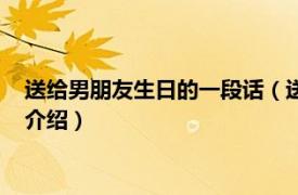 送给男朋友生日的一段话（送给男朋友生日的情话相关内容简介介绍）