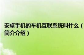 安卓手机的车机互联系统叫什么（安卓系统车机互联的步骤是什么相关内容简介介绍）