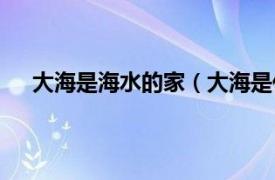 大海是海水的家（大海是什么的家相关内容简介介绍）