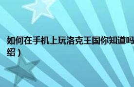 如何在手机上玩洛克王国你知道吗（手机上怎么玩洛克王国相关内容简介介绍）