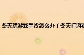 冬天玩游戏手冷怎么办（冬天打游戏手冷怎么办小妙招相关内容简介介绍）