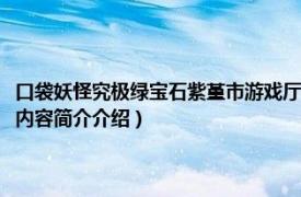 口袋妖怪究极绿宝石紫堇市游戏厅（口袋妖怪究极绿宝石新紫堇怎么过相关内容简介介绍）