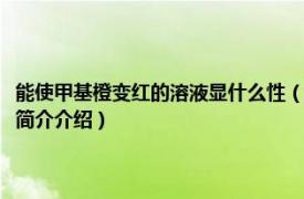 能使甲基橙变红的溶液显什么性（使甲基橙变红色的溶液显什么性相关内容简介介绍）