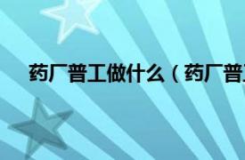 药厂普工做什么（药厂普工很累吗相关内容简介介绍）