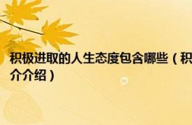 积极进取的人生态度包含哪些（积极进取的人生态度有哪些内容相关内容简介介绍）