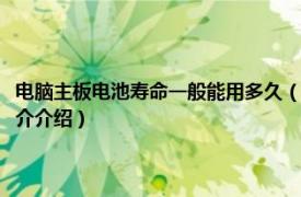 电脑主板电池寿命一般能用多久（电脑主板上的电池可以用多久相关内容简介介绍）