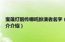 宝莲灯前传哪吒扮演者名字（宝莲灯前传哪吒扮演者相关内容简介介绍）