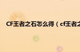 CF王者之石怎么得（cf王者之石怎么使用相关内容简介介绍）