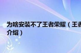 为啥安装不了王者荣耀（王者荣耀安装不了怎么办相关内容简介介绍）