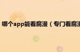 哪个app能看腐漫（专门看腐漫的app有哪些相关内容简介介绍）