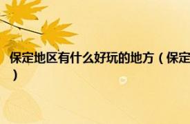 保定地区有什么好玩的地方（保定市区有什么好玩的地方相关内容简介介绍）