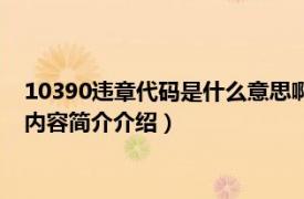 10390违章代码是什么意思啊（10390违章代码是什么意思相关内容简介介绍）