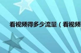 看视频得多少流量（看视频要多少流量相关内容简介介绍）