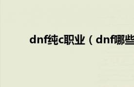 dnf纯c职业（dnf哪些是纯c相关内容简介介绍）