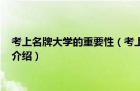 考上名牌大学的重要性（考上重点大学有什么好处相关内容简介介绍）