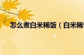 怎么煮白米稀饭（白米稀饭怎么煮相关内容简介介绍）