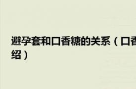 避孕套和口香糖的关系（口香糖是避孕套做的吗相关内容简介介绍）