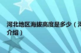 河北地区海拔高度是多少（河北海拔高度是多少米相关内容简介介绍）