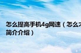 怎么提高手机4g网速（怎么才能把手机的移动网速提高相关内容简介介绍）