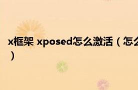 x框架 xposed怎么激活（怎么激活xp框架模块相关内容简介介绍）