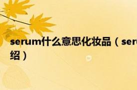 serum什么意思化妆品（serum化妆品中的意思相关内容简介介绍）