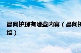 晨间护理有哪些内容（晨间护理的内容包括哪些相关内容简介介绍）