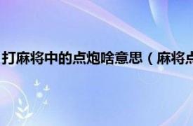 打麻将中的点炮啥意思（麻将点炮是什么意思相关内容简介介绍）