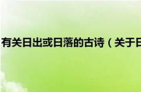 有关日出或日落的古诗（关于日出的诗句古诗相关内容简介介绍）