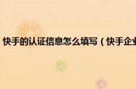 快手的认证信息怎么填写（快手企业认证信息怎么填写相关内容简介介绍）