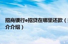 招商银行e招贷在哪里还款（招商银行e招贷怎么还款相关内容简介介绍）