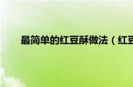 最简单的红豆酥做法（红豆酥的做法相关内容简介介绍）