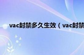 vac封禁多久生效（vac封禁一般封多久相关内容简介介绍）