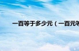 一百等于多少元（一百元等于多少角相关内容简介介绍）