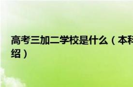 高考三加二学校是什么（本科三加二学校有哪些相关内容简介介绍）