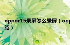 oppor15录屏怎么录屏（oppor15有录屏功能吗相关内容简介介绍）