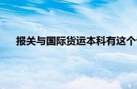 报关与国际货运本科有这个专业吗（报关与国际货运专业）