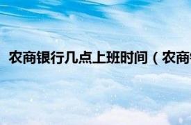 农商银行几点上班时间（农商银行几点上班相关内容简介介绍）