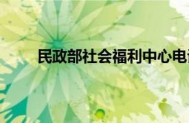 民政部社会福利中心电话（民政部社会福利中心）